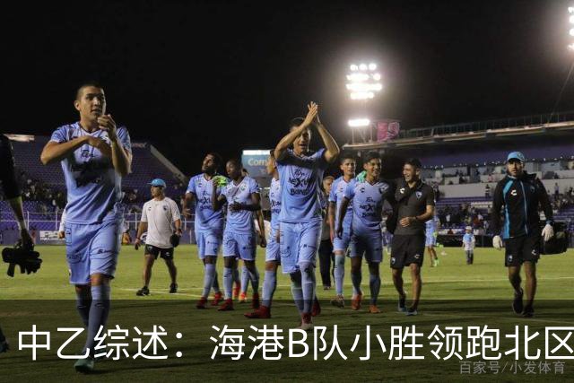 中乙综述：海港B队小胜领跑北区，南区前四均积12分蒲公英暂领跑