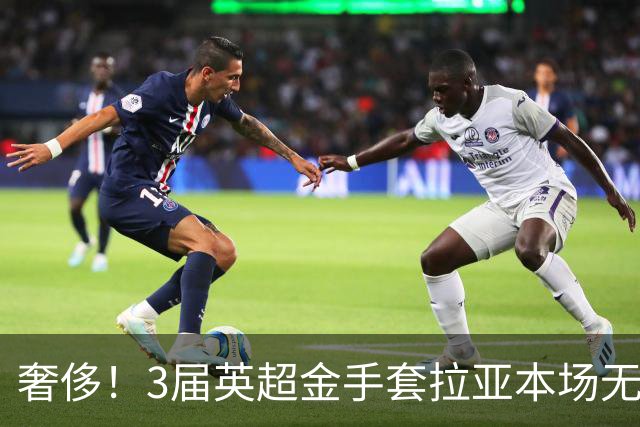 奢侈！3届英超金手套拉亚本场无缘先发，乌奈西蒙仍是西班牙一门