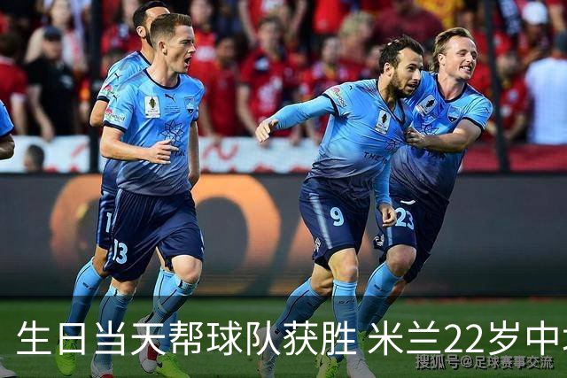 生日当天帮球队获胜 米兰22岁中场生涯首次单场2球
