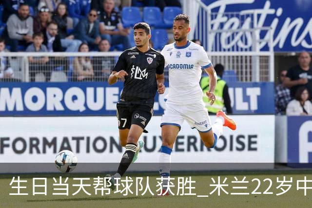 生日当天帮球队获胜 米兰22岁中场生涯首次单场2球